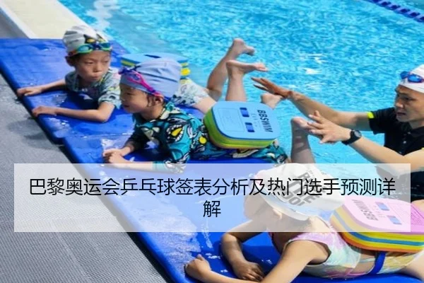 巴黎奥运会乒乓球签表分析及热门选手预测详解