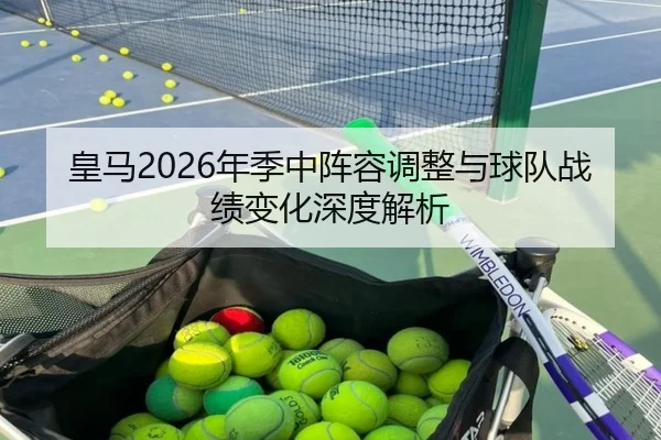 皇马2026年季中阵容调整与球队战绩变化深度解析
