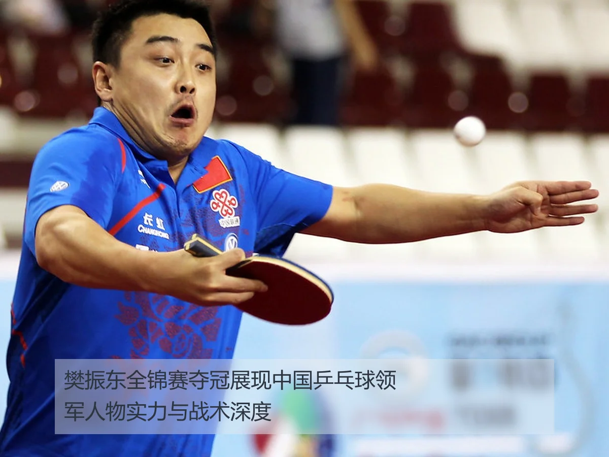 樊振东全锦赛夺冠展现中国乒乓球领军人物实力与战术深度