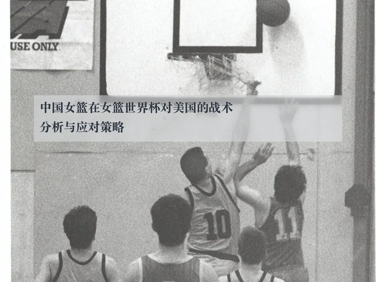 中国女篮在女篮世界杯对美国的战术分析与应对策略